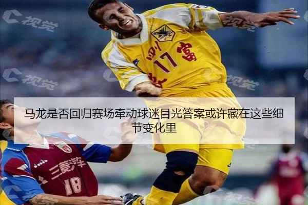 马龙是否回归赛场牵动球迷目光答案或许藏在这些细节变化里